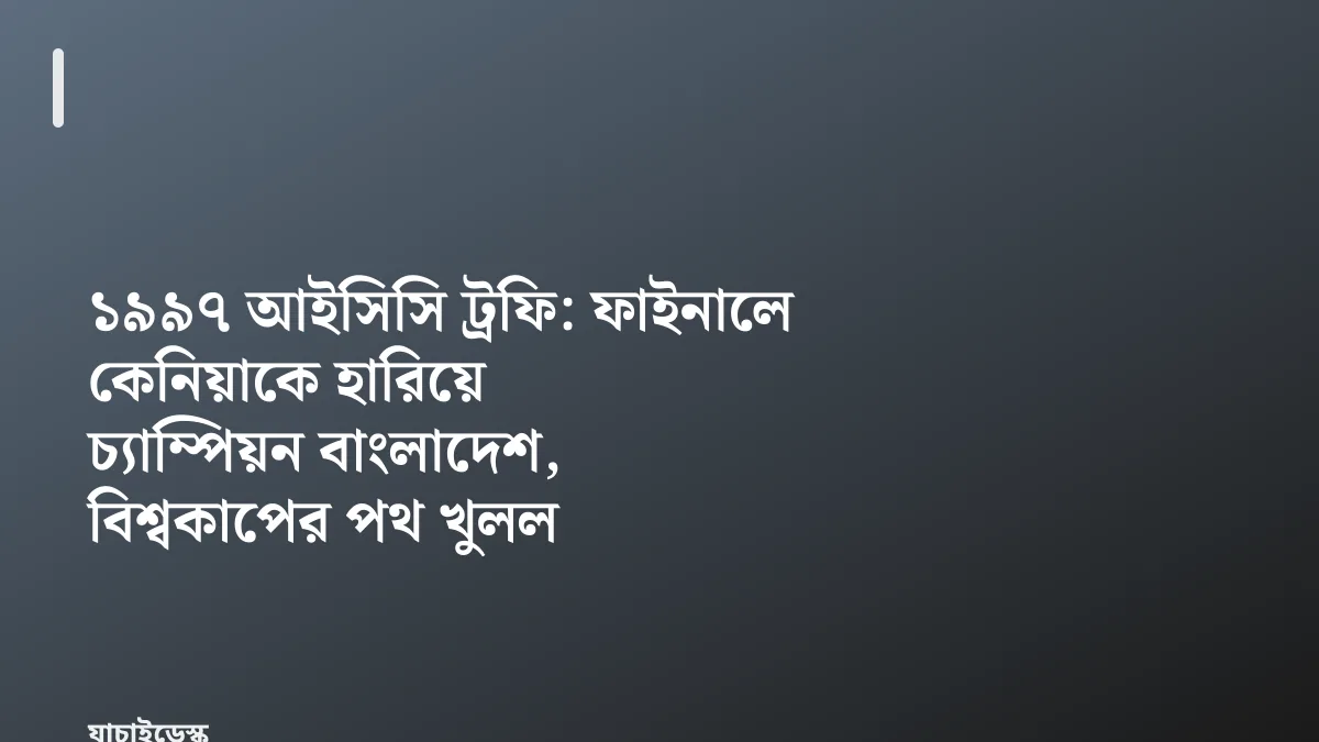 ১৯৯৭ আইসিসি ট্রফি: ফাইনালে কেনিয়াকে হারিয়ে চ্যাম্পিয়ন বাংলাদেশ, বিশ্বকাপের পথ খুলল — যাচাইডেস্ক