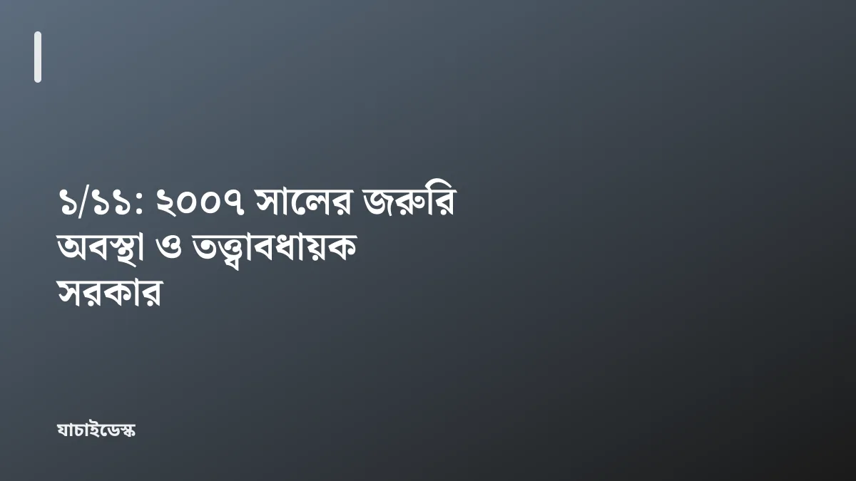 ১/১১: ২০০৭ সালের জরুরি অবস্থা ও তত্ত্বাবধায়ক সরকার — যাচাইডেস্ক