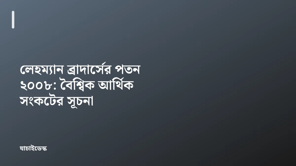 লেহম্যান ব্রাদার্সের পতন ২০০৮: বৈশ্বিক আর্থিক সংকটের সূচনা — যাচাইডেস্ক