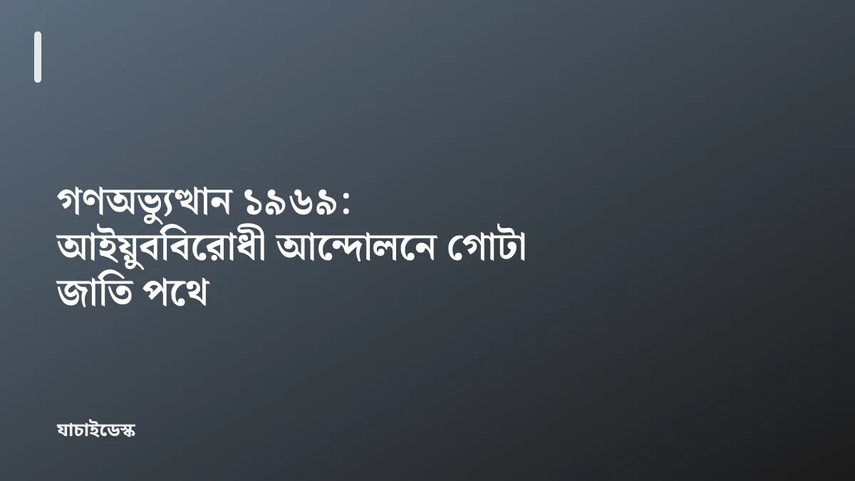 গণঅভ্যুত্থান ১৯৬৯: আইয়ুববিরোধী আন্দোলনে গোটা জাতি পথে — যাচাইডেস্ক