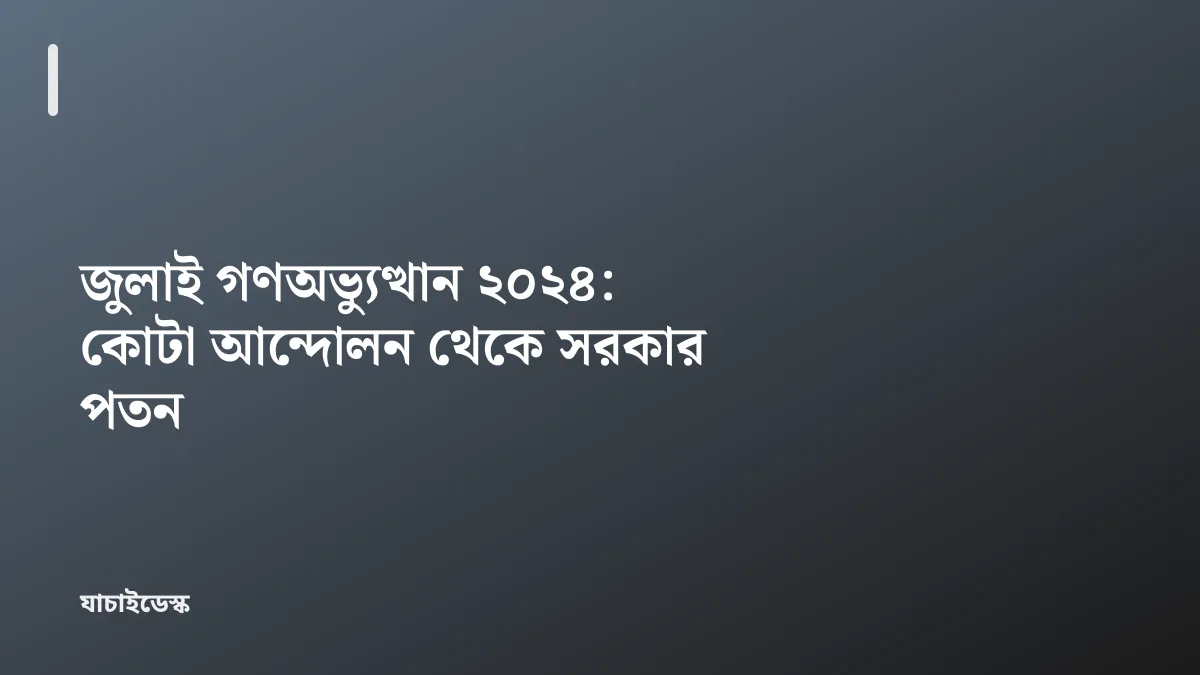জুলাই গণঅভ্যুত্থান ২০২৪: কোটা আন্দোলন থেকে সরকার পতন — যাচাইডেস্ক