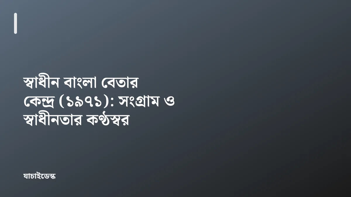 স্বাধীন বাংলা বেতার কেন্দ্র (১৯৭১): সংগ্রাম ও স্বাধীনতার কণ্ঠস্বর — যাচাইডেস্ক