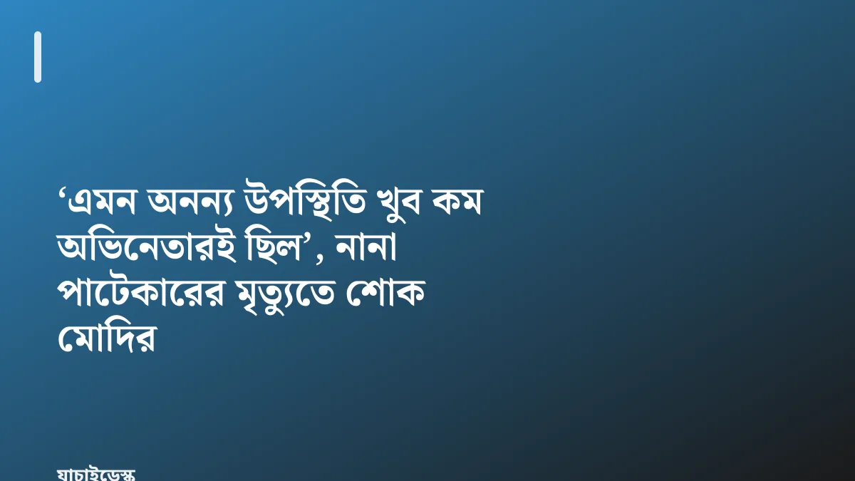 ‘এমন অনন্য উপস্থিতি খুব কম অভিনেতারই ছিল’, নানা পাটেকারের মৃত্যুতে শোক মোদির — যাচাইডেস্ক