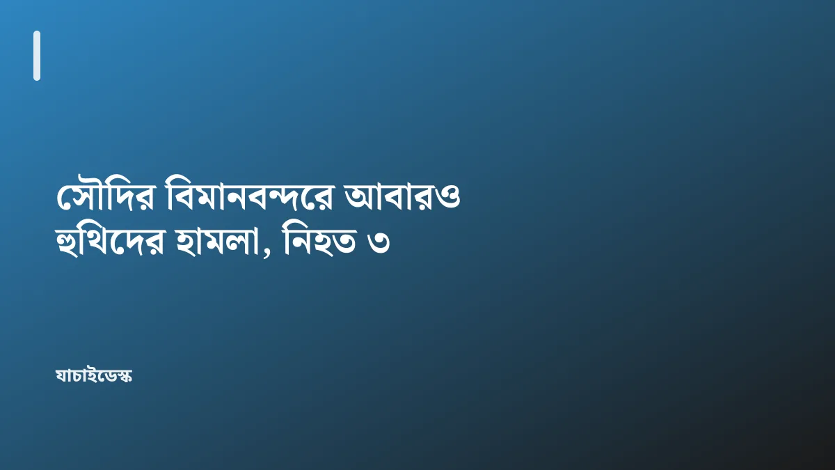 সৌদির বিমানবন্দরে আবারও হুথিদের হামলা, নিহত ৩ — যাচাইডেস্ক