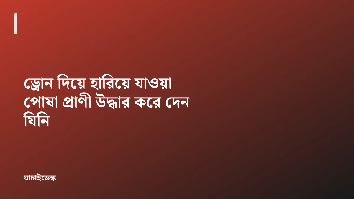 ড্রোন দিয়ে হারিয়ে যাওয়া পোষা প্রাণী উদ্ধার করে দেন যিনি — যাচাইডেস্ক