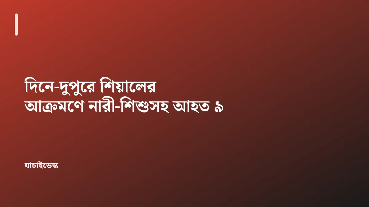দিনে-দুপুরে শিয়ালের আক্রমণে নারী-শিশুসহ আহত ৯ — যাচাইডেস্ক