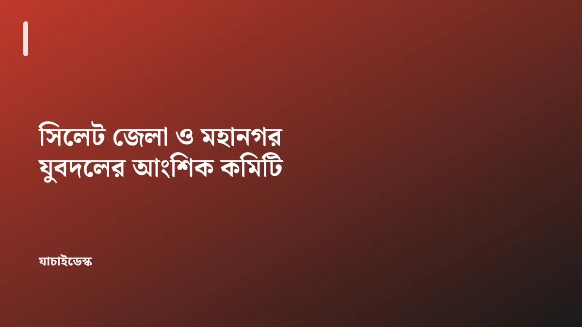 সিলেট জেলা ও মহানগর যুবদলের আংশিক কমিটি — যাচাইডেস্ক