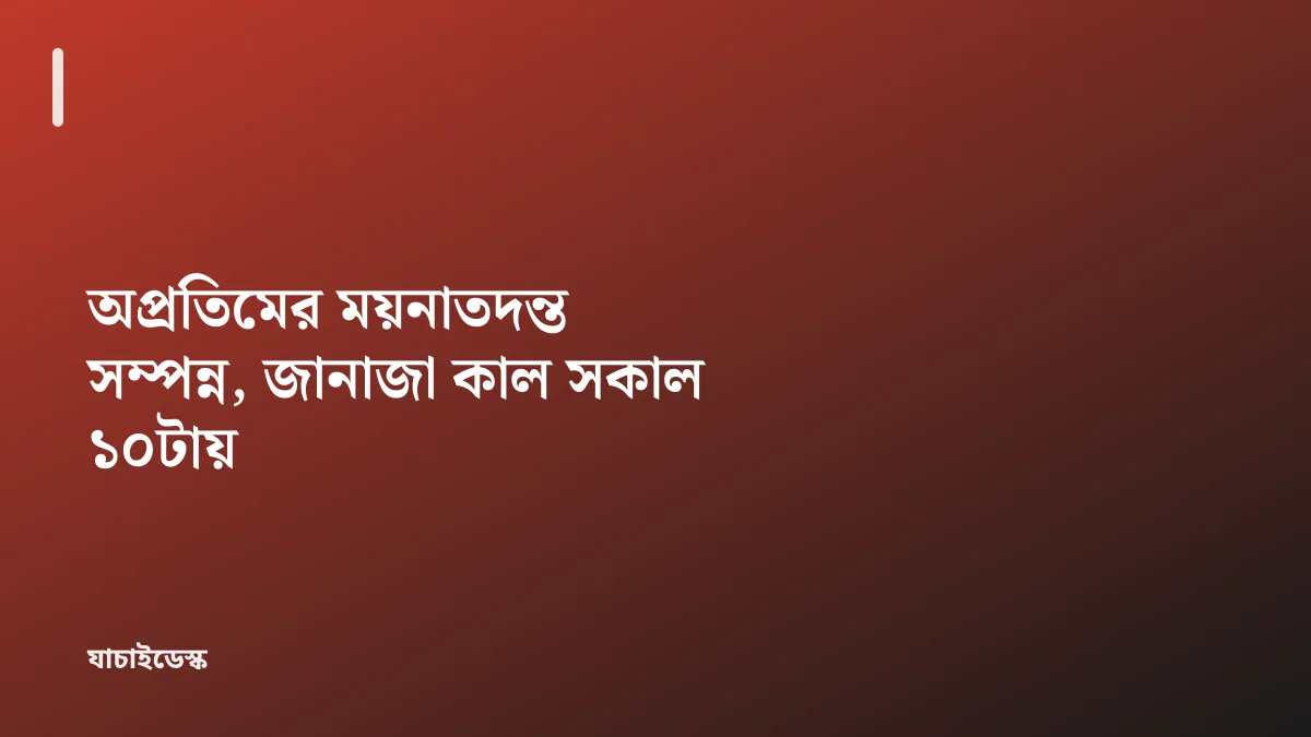 অপ্রতিমের ময়নাতদন্ত সম্পন্ন, জানাজা কাল সকাল ১০টায় — যাচাইডেস্ক