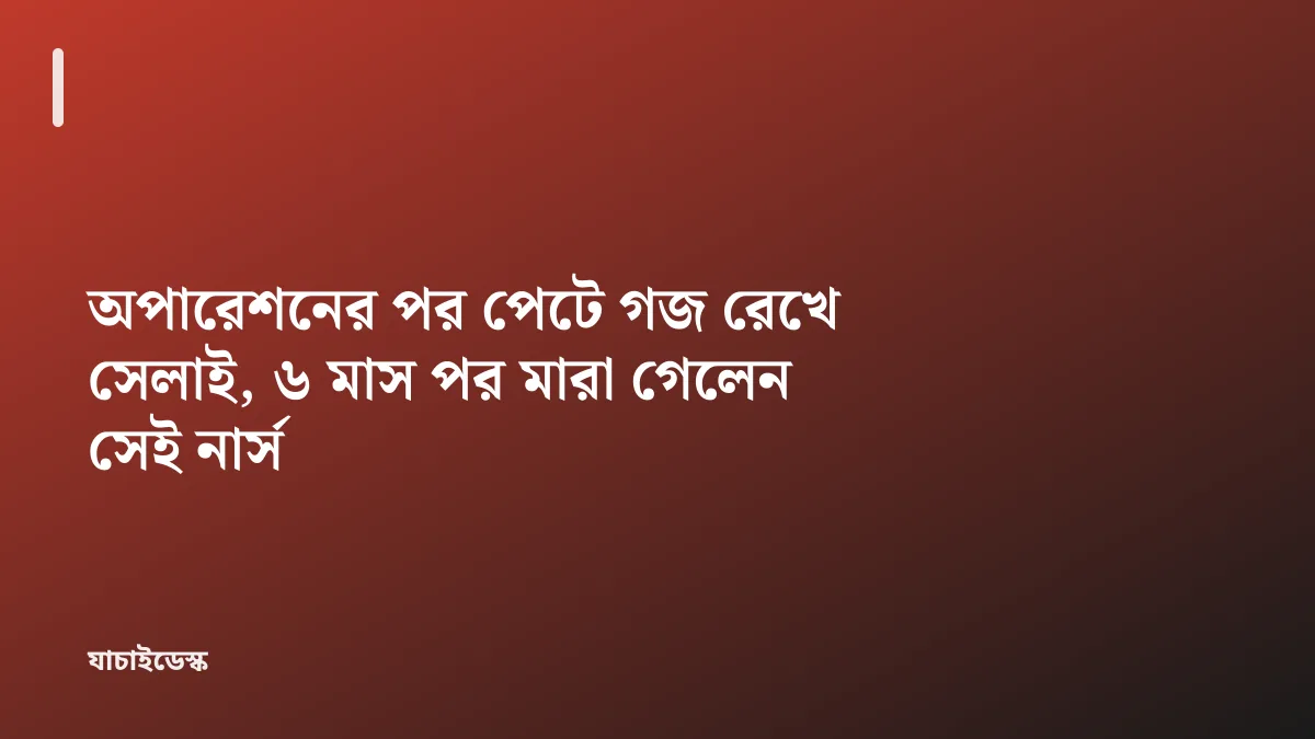 অপারেশনের পর পেটে গজ রেখে সেলাই, ৬ মাস পর মারা গেলেন সেই নার্স — যাচাইডেস্ক