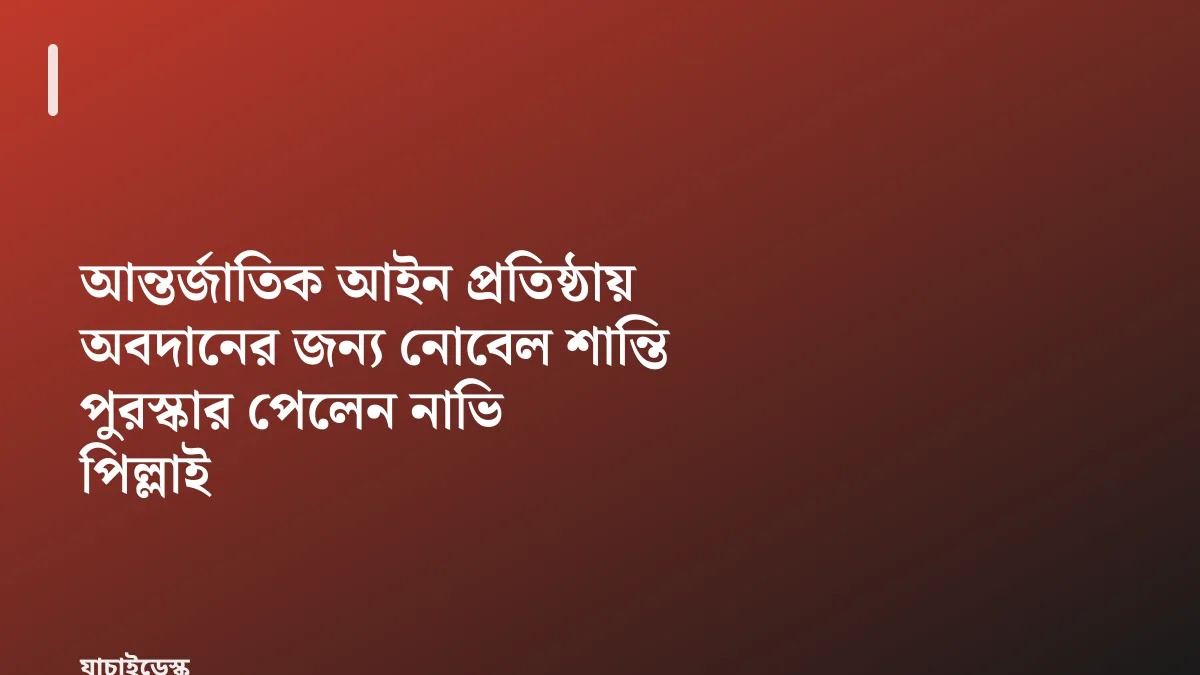 আন্তর্জাতিক আইন প্রতিষ্ঠায় অবদানের জন্য নোবেল শান্তি পুরস্কার পেলেন নাভি পিল্লাই — যাচাইডেস্ক