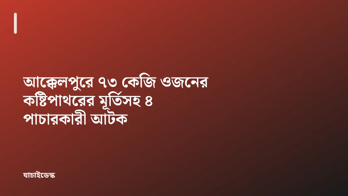 আক্কেলপুরে ৭৩ কেজি ওজনের কষ্টিপাথরের মূর্তিসহ ৪ পাচারকারী আটক — যাচাইডেস্ক