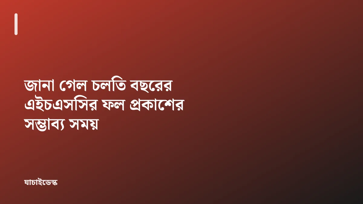 জানা গেল চলতি বছরের এইচএসসির ফল প্রকাশের সম্ভাব্য সময় — যাচাইডেস্ক