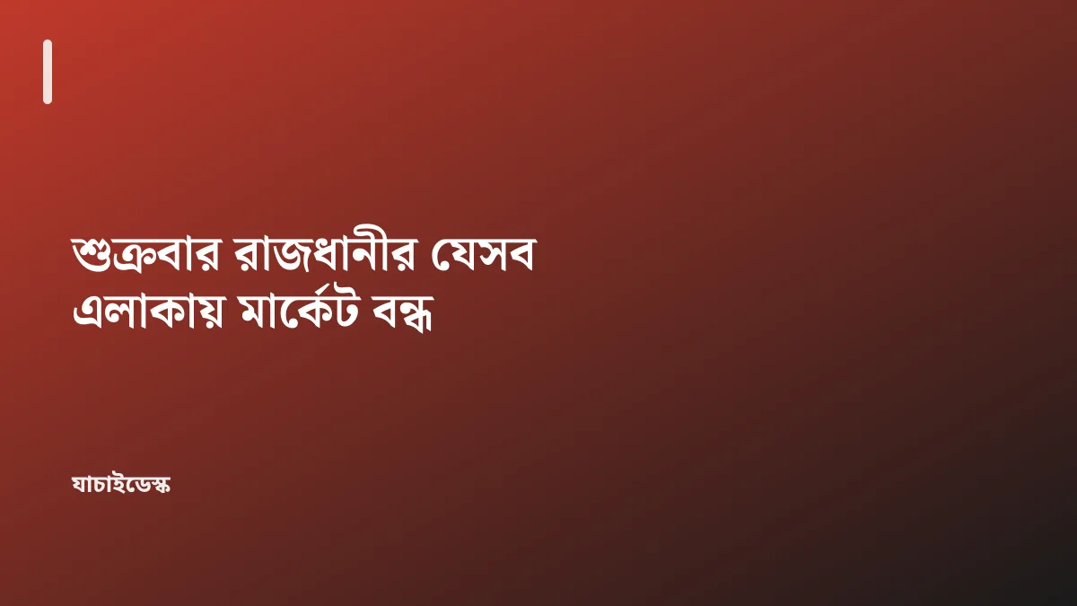 শুক্রবার রাজধানীর যেসব এলাকায় মার্কেট বন্ধ — যাচাইডেস্ক