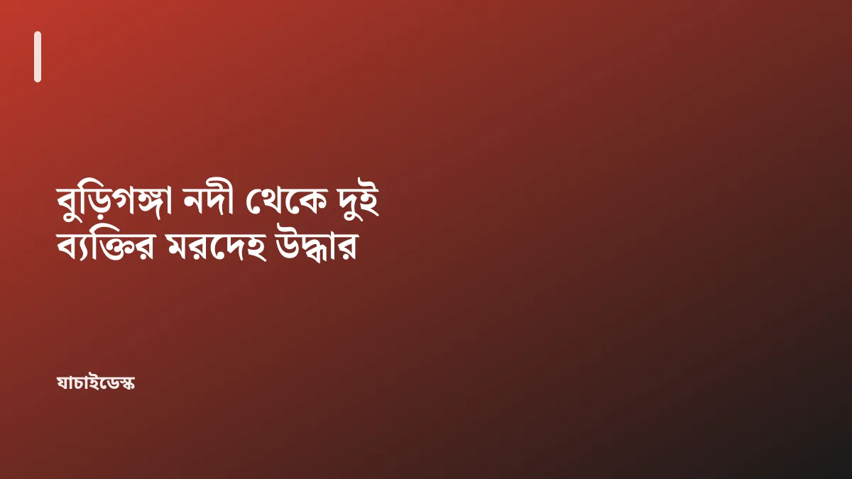 বুড়িগঙ্গা নদী থেকে দুই ব্যক্তির মরদেহ উদ্ধার — যাচাইডেস্ক