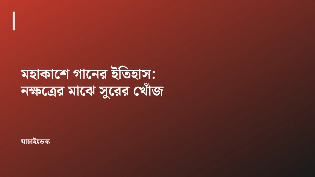 মহাকাশে গানের ইতিহাস: নক্ষত্রের মাঝে সুরের খোঁজ — যাচাইডেস্ক