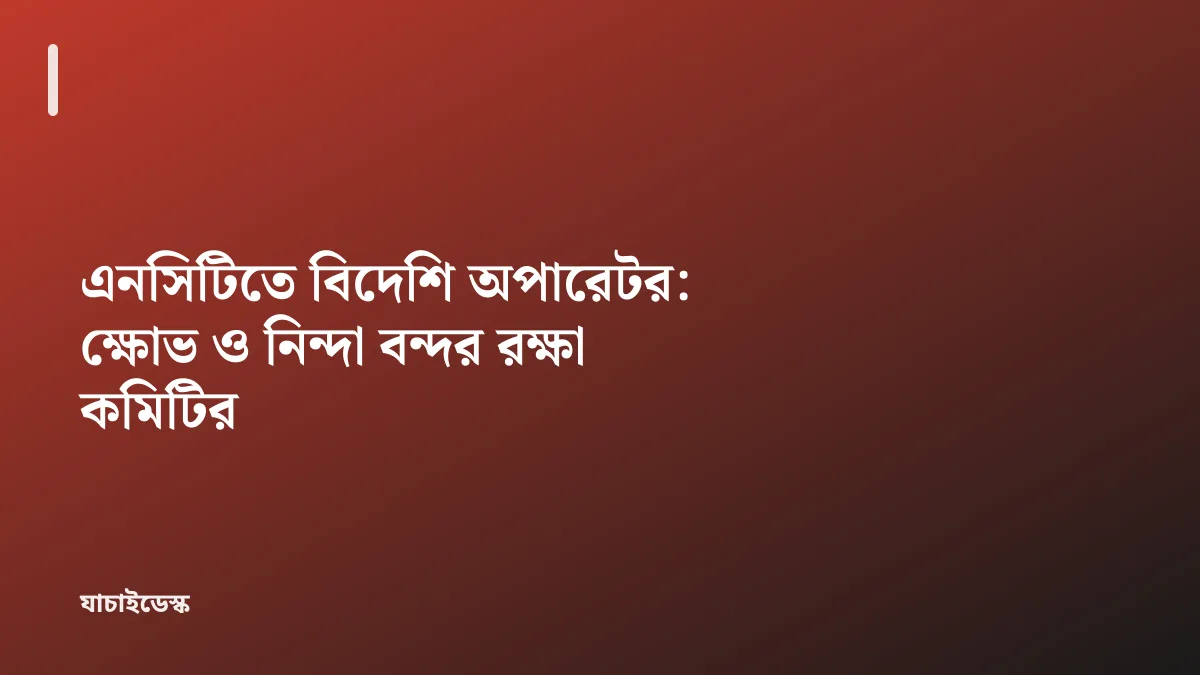 এনসিটিতে বিদেশি অপারেটর: ক্ষোভ ও নিন্দা বন্দর রক্ষা কমিটির — যাচাইডেস্ক